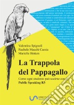 La trappola del pappagallo e come ogni studente può uscirne con il public speaking R3. Corso completo per imparare a studiare senza stress adatto a genitori, studenti, insegnanti