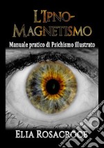 L'ipno-magnetismo. Manuale pratico di psichismo illustrato