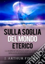 Sulla soglia del mondo eterico. La sopravvivenza dopo la morte spiegata scientificamente libro