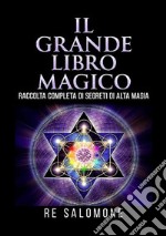 Il grande libro magico. Raccolta completa di segreti di alta magia libro