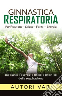 Ginnastica respiratoria. Purificazione, salute, forza, energia mediante l'esercizio fisico e psichico della respirazione libro