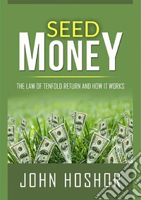 Seed money. The law of tenfold return and how it works libro