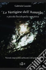 La vertigine dell'assurdo e piccola enciclopedia vampirica. Vicende impossibili sul baratro del probabile