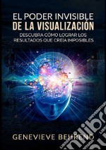 El poder invisible de la visualización. Descubra cómo lograr resultados que creía imposibles libro