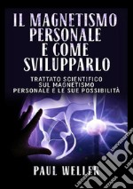 Il magnetismo personale e come svilupparlo. Trattato scientifico sul magnetismo personale e le sue possibilità libro