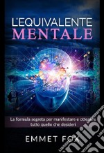 L'equivalente mentale. Il metodo più semplice per manifestare la realtà che desideri libro