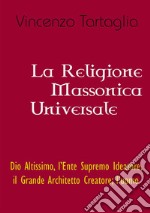 La religione massonica universale. Dio altissimo, l'ente supremo ideatore, il grande architetto creatore; l'uomo libro