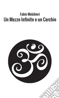Un mezzo Infinito e un cerchio. Poesia in libertà libro