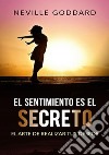 El sentimiento es el secreto . El arte de realizar tus deseos libro