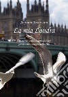 La mia Londra. Consigli di una London addicted per il vostro viaggio nella City libro di Tavazzani Stefania