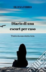 Diario di una escort per caso. Tratto da una storia vera libro