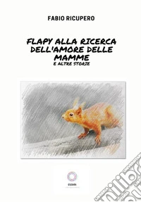 Flapy ricerca il segreto dell'amore delle mamme e altri racconti libro