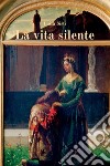 La vita silente libro di Sisti Luisa