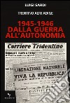 1945-1946. Dalla guerra all'autonomia. Trentino Alto Adige libro di Sardi Luigi