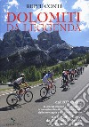 Dolomiti da leggenda. Dal 1937 ad oggi le grandi imprese e i retroscena, le avventure fra storia, cultura e arte delle montagne più belle del mondo. Da Bartali a Coppi, da Gimondi a Merckx, da Pantani a Nibali libro