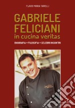 Gabriele Feliciani. In cucina veritas. Biografia, filosofia, celebri incontri