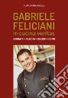 Gabriele Feliciani. In cucina veritas. Biografia, filosofia, celebri incontri libro