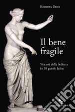 Il bene fragile. Sintassi della bellezza in 10 parole latine libro