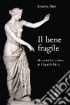 Il bene fragile. Sintassi della bellezza in 10 parole latine libro di Dieci Roberta