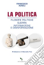 La politica. Filosofie politiche, guerra, informazione e disinformazione libro