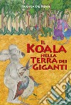 Koala nella terra dei giganti. Ediz. a colori libro di De Rossi Franca