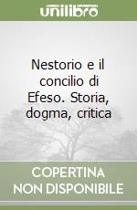 Nestorio e il concilio di Efeso. Storia, dogma, critica libro