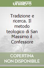 Tradizione e ricerca. Il metodo teologico di San Massimo il Confessore libro