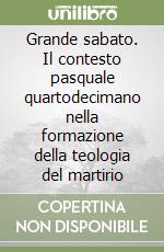 Grande sabato. Il contesto pasquale quartodecimano nella formazione della teologia del martirio libro