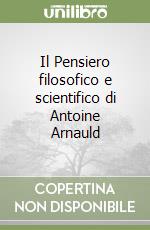 Il Pensiero filosofico e scientifico di Antoine Arnauld libro