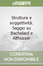 Struttura e soggettività. Saggio su Bachelard e Althusser libro