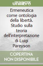 Ermeneutica come ontologia della libertà. Studio sulla teoria dell'interpretazione di Luigi Pareyson libro