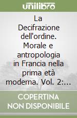 La Decifrazione dell'ordine. Morale e antropologia in Francia nella prima età moderna. Vol. 2: Itinerari secenteschi. libro