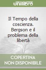 Il Tempo della coscienza. Bergson e il problema della libertà libro