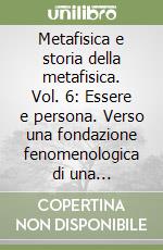Metafisica e storia della metafisica. Vol. 6: Essere e persona. Verso una fondazione fenomenologica di una metafisica classica e personalistica libro