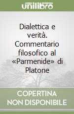 Dialettica e verità. Commentario filosofico al «Parmenide» di Platone