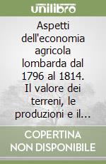 Aspetti dell'economia agricola lombarda dal 1796 al 1814. Il valore dei terreni, le produzioni e il mercato libro