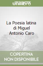 La Poesia latina di Miguel Antonio Caro libro