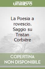 La Poesia a rovescio. Saggio su Tristan Corbière libro