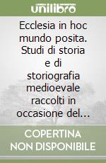 Ecclesia in hoc mundo posita. Studi di storia e di storiografia medioevale raccolti in occasione del 70º genetliaco dell'autore libro