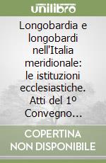 Longobardia e longobardi nell'Italia meridionale: le istituzioni ecclesiastiche. Atti del 1º Convegno (Auditorium del Museo del Sannio, 13-15 dicembre 1985) libro