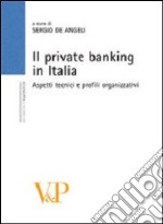 Il private banking in Italia. Aspetti tecnici e profili organizzativi libro