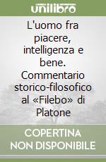 L'uomo fra piacere, intelligenza e bene. Commentario storico-filosofico al «Filebo» di Platone libro