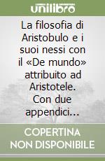 La filosofia di Aristobulo e i suoi nessi con il «De mundo» attribuito ad Aristotele. Con due appendici contenenti i frammenti di Aristobulo libro