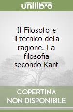 Il Filosofo e il tecnico della ragione. La filosofia secondo Kant libro