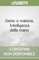 Genio e materia. Intelligenza della mano libro