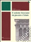 Il turismo bresciano tra passato e futuro libro di Taccolini M. (cur.)