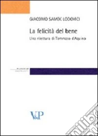 La felicità del bene. Una rilettura di Tommaso d'Aquino libro