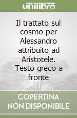 Il trattato sul cosmo per Alessandro attribuito ad Aristotele. Testo greco a fronte libro