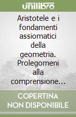 Aristotele e i fondamenti assiomatici della geometria. Prolegomeni alla comprensione dei frammenti non-euclidei nel «Corpus Aristotelicum» libro