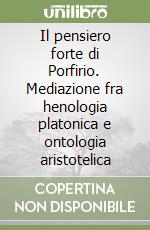 Il pensiero forte di Porfirio. Mediazione fra henologia platonica e ontologia aristotelica libro